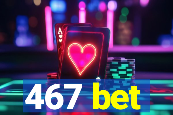 467 bet