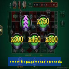 smart fit pagamento atrasado