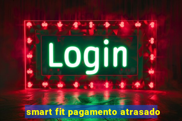 smart fit pagamento atrasado