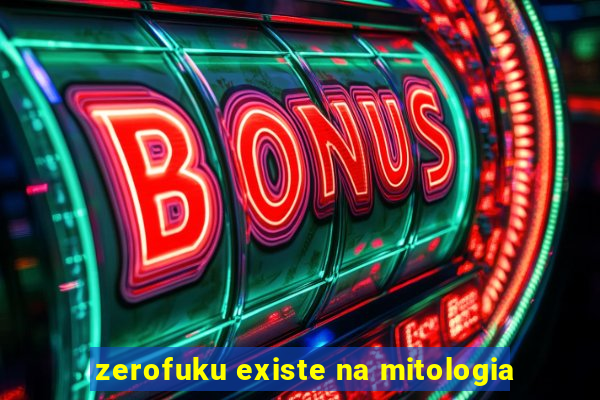 zerofuku existe na mitologia