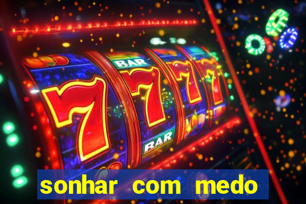 sonhar com medo jogo do bicho