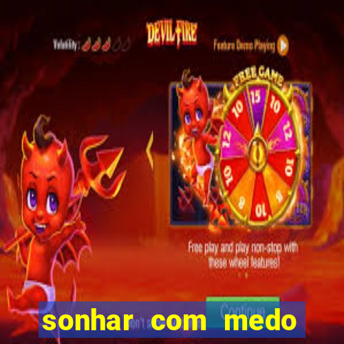 sonhar com medo jogo do bicho