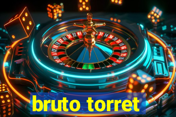 bruto torret