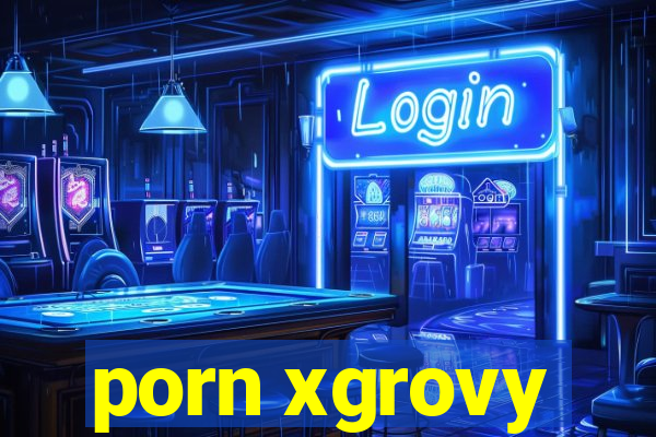 porn xgrovy