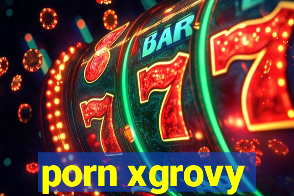 porn xgrovy