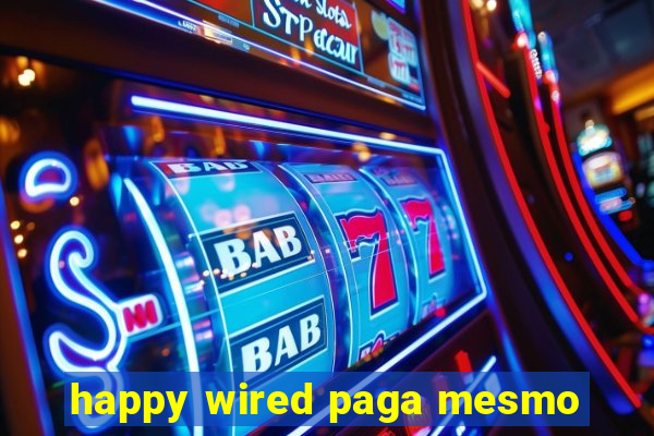 happy wired paga mesmo