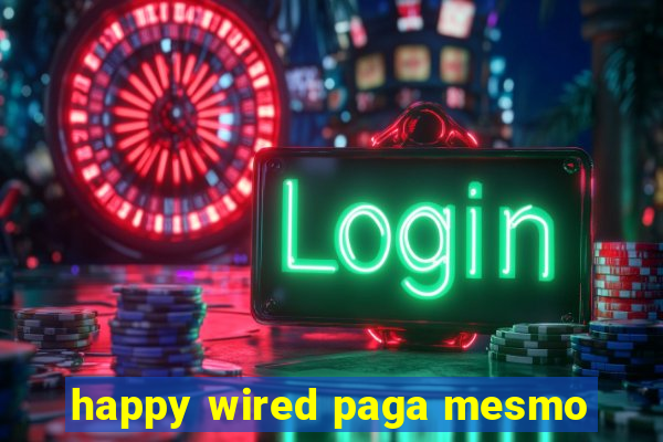 happy wired paga mesmo