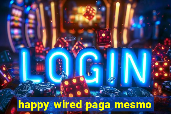 happy wired paga mesmo