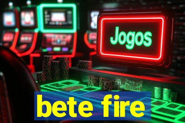 bete fire