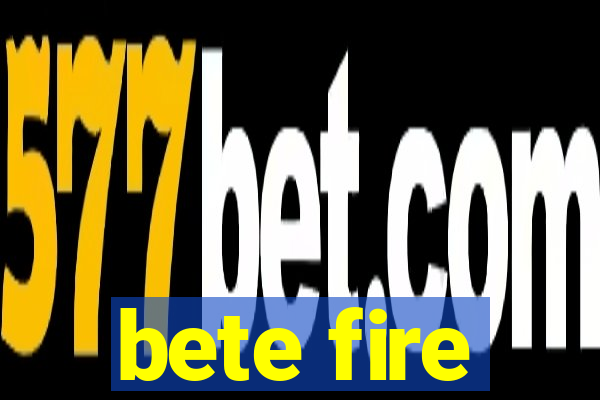 bete fire