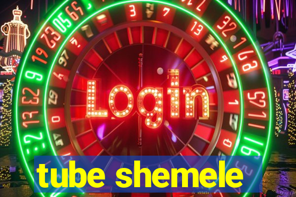 tube shemele