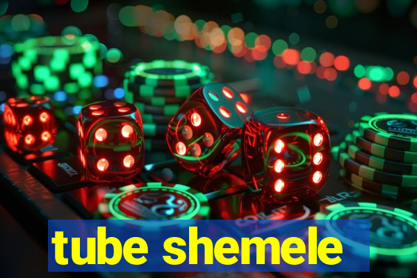 tube shemele