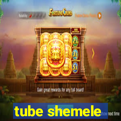 tube shemele