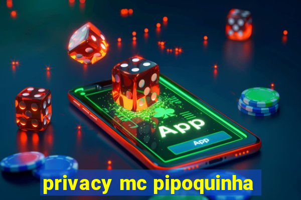 privacy mc pipoquinha