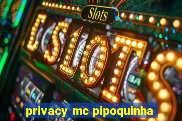 privacy mc pipoquinha