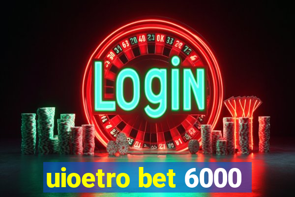 uioetro bet 6000