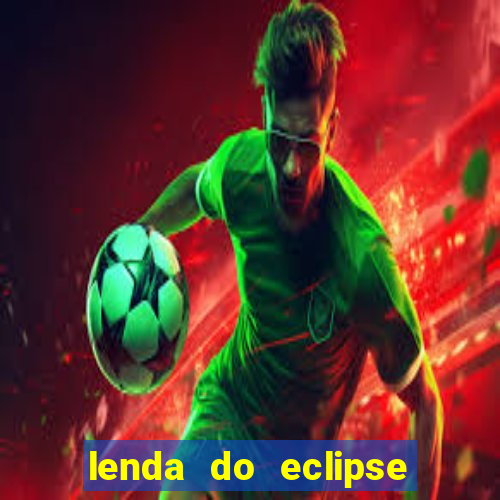 lenda do eclipse sol e lua