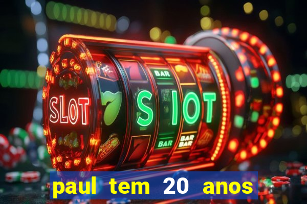 paul tem 20 anos de idade. a idade dele