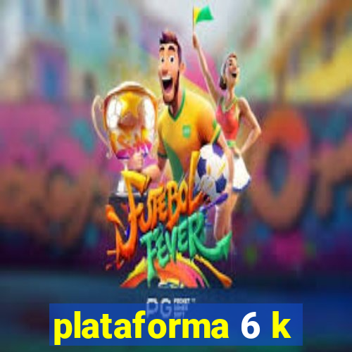 plataforma 6 k