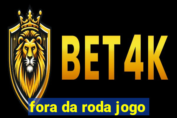 fora da roda jogo