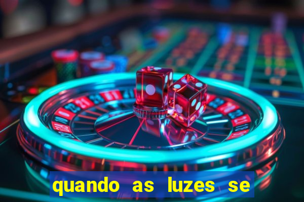 quando as luzes se apagam redecanais