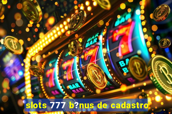 slots 777 b?nus de cadastro