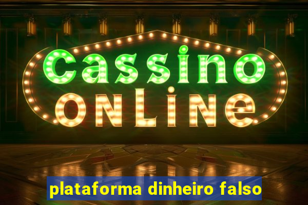 plataforma dinheiro falso