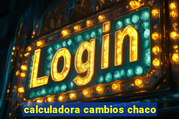 calculadora cambios chaco