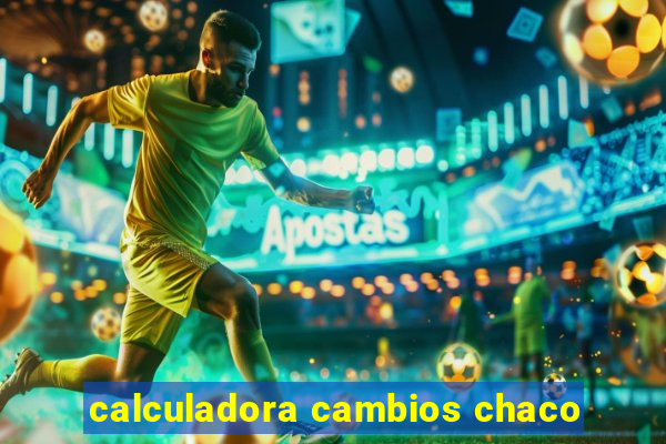 calculadora cambios chaco