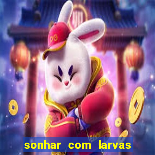 sonhar com larvas no jogo do bicho