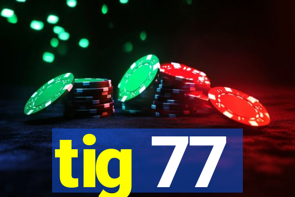 tig 77