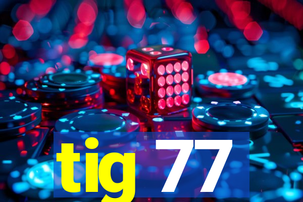 tig 77