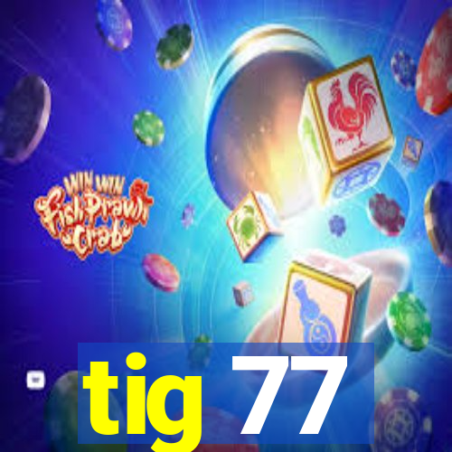 tig 77