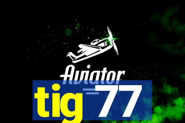 tig 77