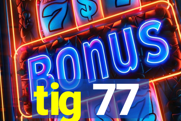 tig 77