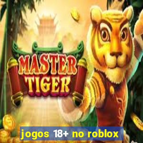 jogos 18+ no roblox