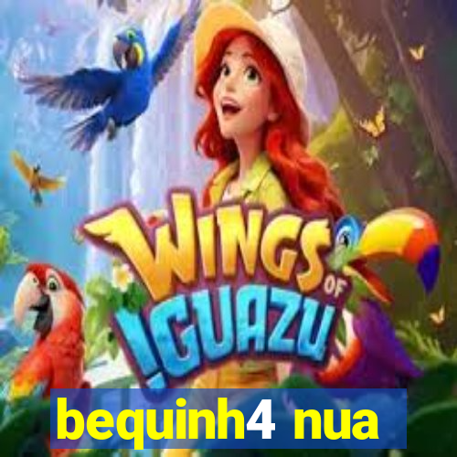 bequinh4 nua