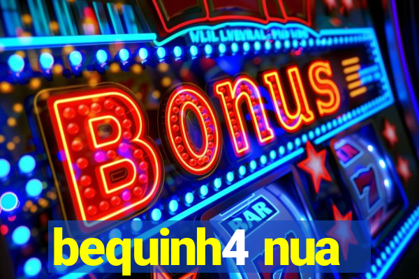 bequinh4 nua