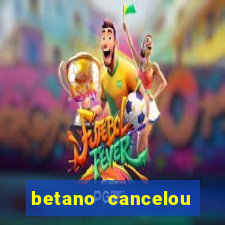 betano cancelou minha conta