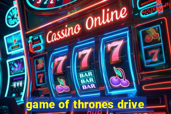 game of thrones drive