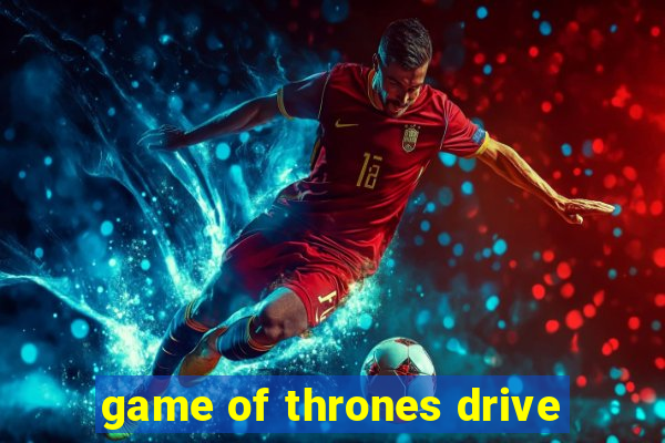 game of thrones drive