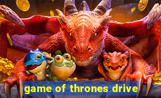 game of thrones drive