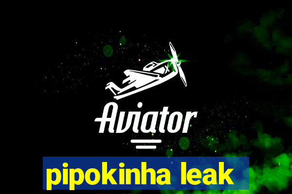 pipokinha leak