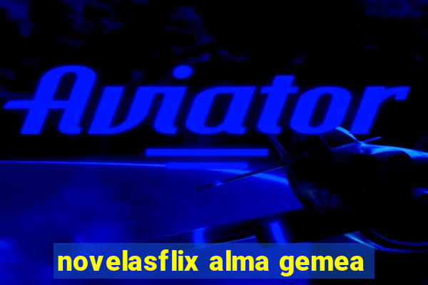 novelasflix alma gemea