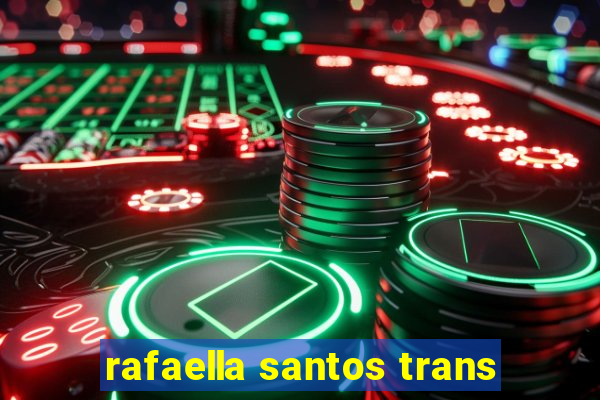 rafaella santos trans