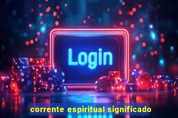 corrente espiritual significado