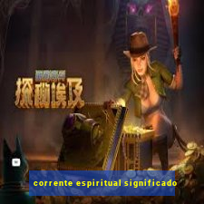 corrente espiritual significado