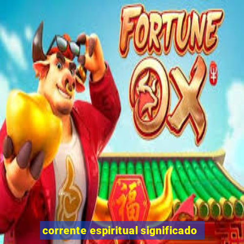 corrente espiritual significado