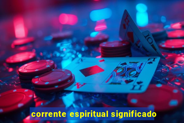 corrente espiritual significado