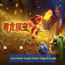 corrente espiritual significado